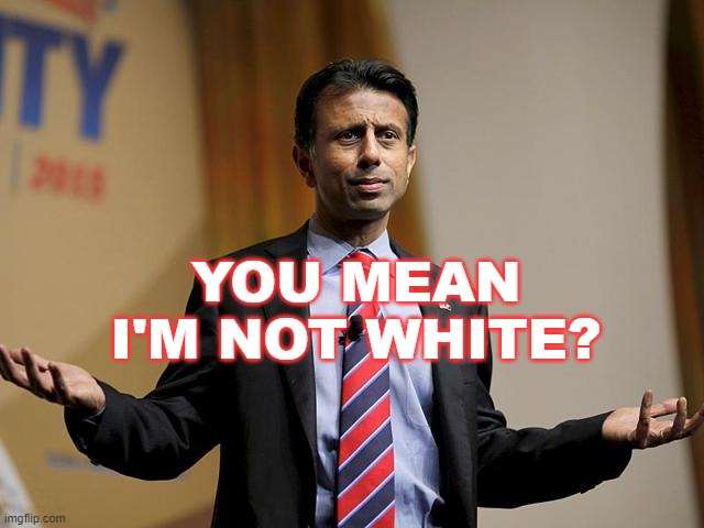 Louisiana Governor and 2016 Presidential hopeful Bobby Jindal | YOU MEAN I'M NOT WHITE? | image tagged in bobby jindal | made w/ Imgflip meme maker