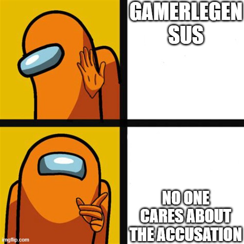 Among us drake meme | GAMERLEGEN SUS; NO ONE CARES ABOUT THE ACCUSATION | image tagged in among us drake meme,gamerlegen not sus,no one cares | made w/ Imgflip meme maker