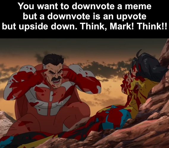 Think Mark, Think | You want to downvote a meme but a downvote is an upvote but upside down. Think, Mark! Think!! | image tagged in think mark think | made w/ Imgflip meme maker