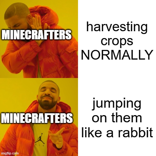 Drake Hotline Bling | harvesting crops NORMALLY; MINECRAFTERS; jumping on them like a rabbit; MINECRAFTERS | image tagged in memes,drake hotline bling | made w/ Imgflip meme maker