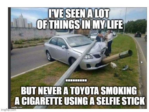 The tags are wierd | ......... | image tagged in smoking,toyota,holding,selfy stick,doing,69 | made w/ Imgflip meme maker