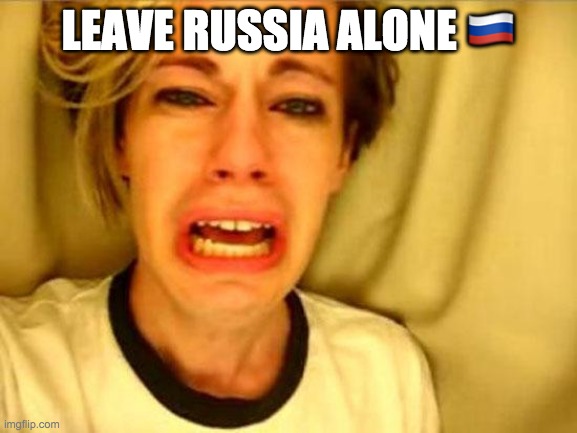 Leave Britney Alone | LEAVE RUSSIA ALONE 🇷🇺 | image tagged in leave britney alone | made w/ Imgflip meme maker