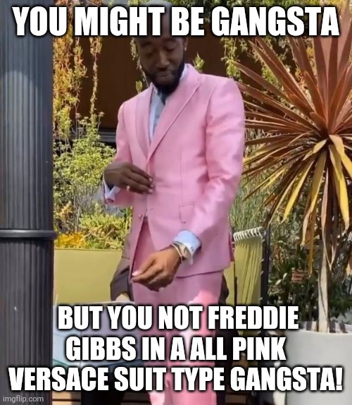 Freddie Gibbs | YOU MIGHT BE GANGSTA; BUT YOU NOT FREDDIE GIBBS IN A ALL PINK VERSACE SUIT TYPE GANGSTA! | image tagged in gangsta rap made me do it,funny memes,rappers | made w/ Imgflip meme maker