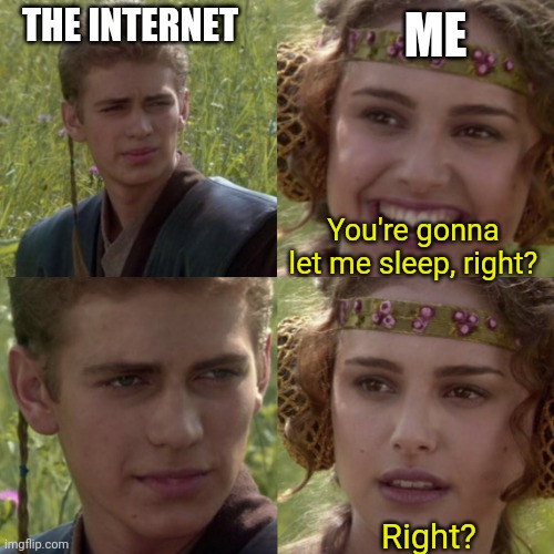 For the better right blank | ME; THE INTERNET; You're gonna let me sleep, right? Right? | image tagged in for the better right blank | made w/ Imgflip meme maker