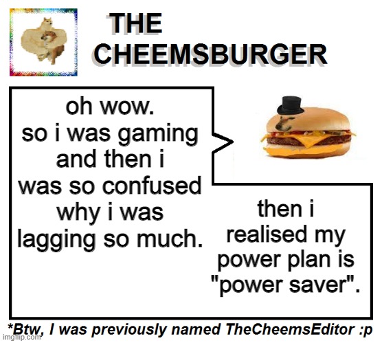 oh wow. so i was gaming and then i was so confused why i was lagging so much. then i realised my power plan is "power saver". | image tagged in thecheemseditor thecheemsburger temp 2 | made w/ Imgflip meme maker