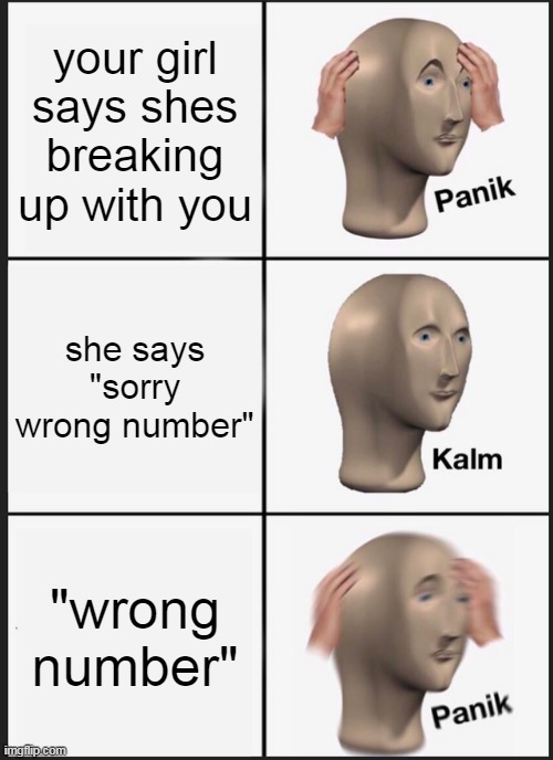 Panik Kalm Panik | your girl says shes breaking up with you; she says "sorry wrong number"; "wrong number" | image tagged in memes,panik kalm panik | made w/ Imgflip meme maker