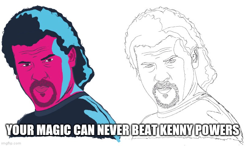 Kenny Powers | YOUR MAGIC CAN NEVER BEAT KENNY POWERS | image tagged in kenny powers,fun,magic,funny memes | made w/ Imgflip meme maker