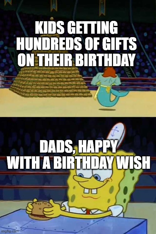 spongebob burger neptune | KIDS GETTING HUNDREDS OF GIFTS ON THEIR BIRTHDAY; DADS, HAPPY WITH A BIRTHDAY WISH | image tagged in spongebob burger neptune | made w/ Imgflip meme maker