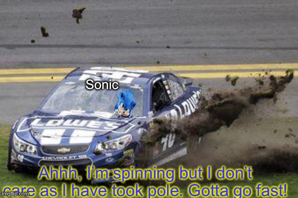Sonic took pole. Full classification in the comments. | Sonic; Ahhh, I’m spinning but I don’t care as I have took pole. Gotta go fast! | image tagged in sonic the hedgehog,sonic,memes,nascar,nmcs | made w/ Imgflip meme maker