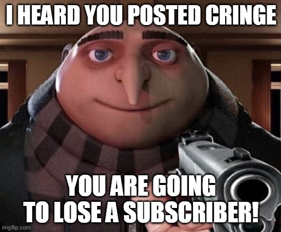 Any last words? | I HEARD YOU POSTED CRINGE; YOU ARE GOING TO LOSE A SUBSCRIBER! | image tagged in gru gun | made w/ Imgflip meme maker