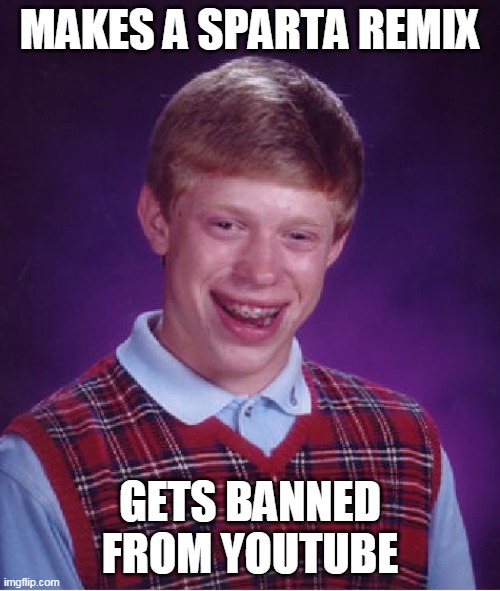 Bad Luck Brian Meme | MAKES A SPARTA REMIX; GETS BANNED FROM YOUTUBE | image tagged in memes,bad luck brian | made w/ Imgflip meme maker