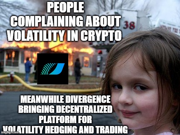 Disaster Girl Meme | PEOPLE COMPLAINING ABOUT VOLATILITY IN CRYPTO; MEANWHILE DIVERGENCE BRINGING DECENTRALIZED PLATFORM FOR VOLATILITY HEDGING AND TRADING | image tagged in memes,disaster girl | made w/ Imgflip meme maker