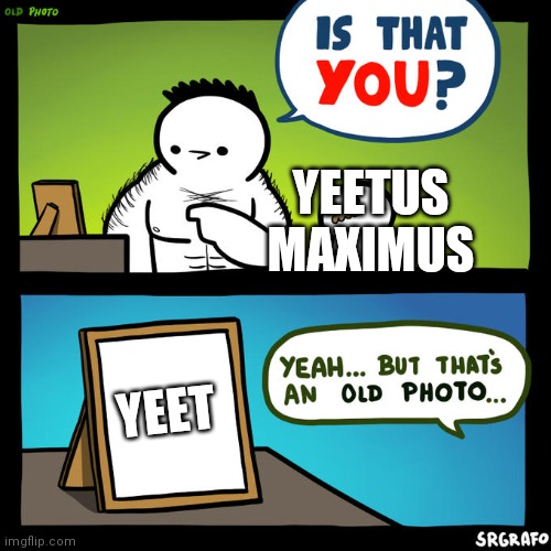 F |  YEETUS MAXIMUS; YEET | image tagged in is that you yeah but that's an old photo,yeet | made w/ Imgflip meme maker