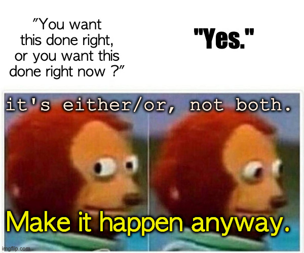 deadline | "You want this done right, or you want this done right now ?"; "Yes."; it's either/or, not both. Make it happen anyway. | image tagged in memes,monkey puppet | made w/ Imgflip meme maker