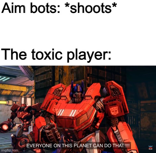 Everyone on this planet can do that | Aim bots: *shoots*; The toxic player: | image tagged in everyone on this planet can do that | made w/ Imgflip meme maker