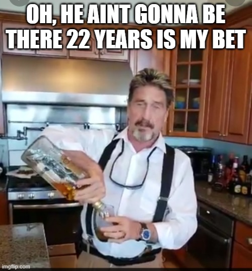 John McAfee Mixology | OH, HE AINT GONNA BE THERE 22 YEARS IS MY BET | image tagged in john mcafee mixology | made w/ Imgflip meme maker