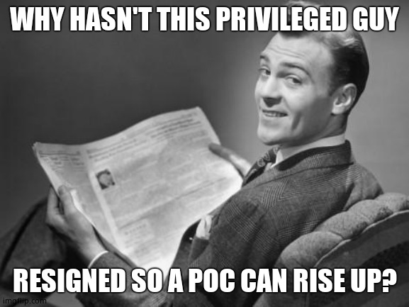 50's newspaper | WHY HASN'T THIS PRIVILEGED GUY RESIGNED SO A POC CAN RISE UP? | image tagged in 50's newspaper | made w/ Imgflip meme maker