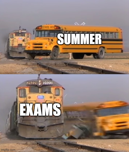 summer | SUMMER; EXAMS | image tagged in a train hitting a school bus | made w/ Imgflip meme maker