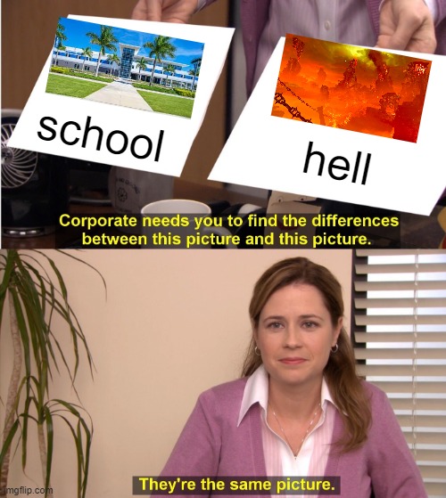 school or hell | school; hell | image tagged in memes,they're the same picture | made w/ Imgflip meme maker