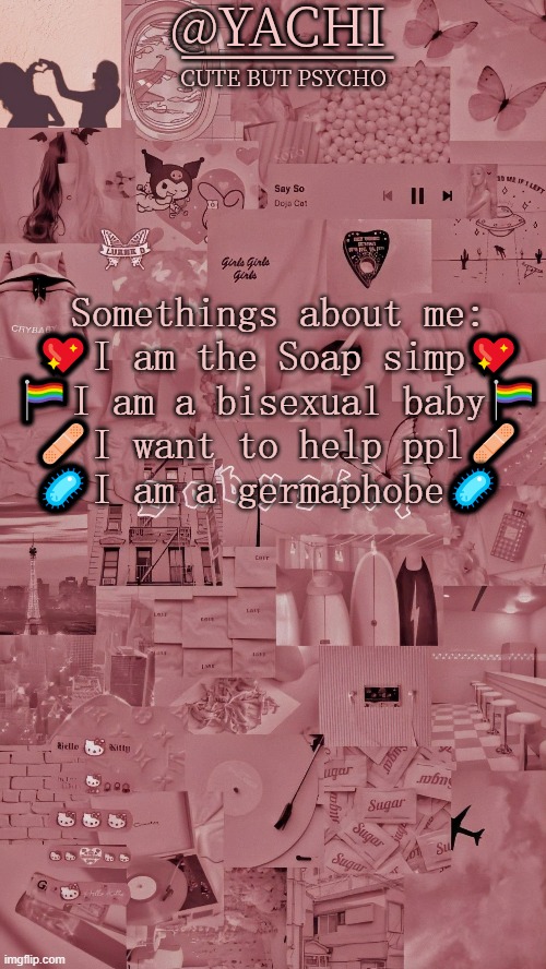 Yachis temp | Somethings about me:
💖I am the Soap simp💖
🏳️‍🌈I am a bisexual baby🏳️‍🌈
🩹I want to help ppl🩹
🦠I am a germaphobe🦠 | image tagged in yachis temp | made w/ Imgflip meme maker
