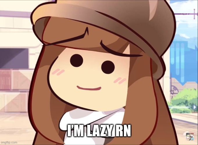 I’M LAZY RN | made w/ Imgflip meme maker