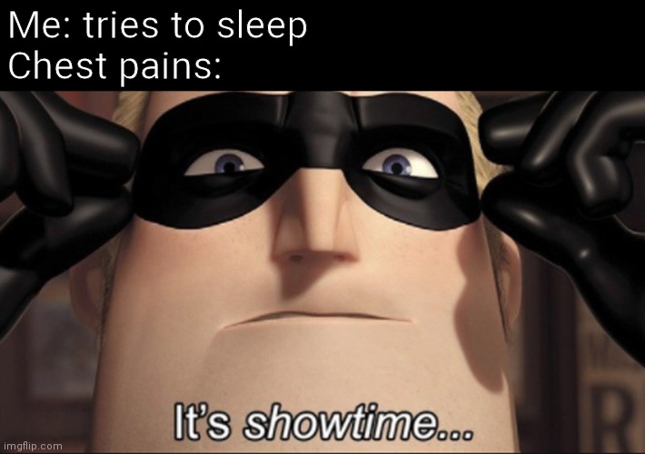 It's showtime | Me: tries to sleep
Chest pains: | image tagged in it's showtime | made w/ Imgflip meme maker