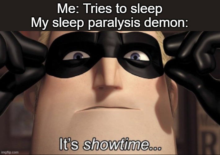 Aaaand nowwww, I can't sleep for a whole week | Me: Tries to sleep
My sleep paralysis demon: | image tagged in it's showtime,trauma,sleep | made w/ Imgflip meme maker