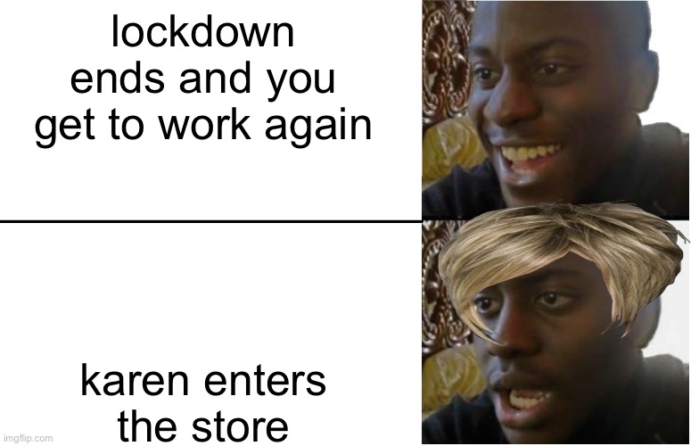 Disappointed Black Guy | lockdown ends and you get to work again; karen enters the store | image tagged in disappointed black guy,karen,lockdown | made w/ Imgflip meme maker