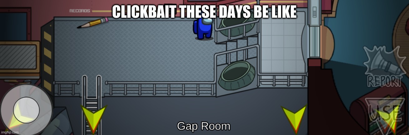 I mean... its everywhere | CLICKBAIT THESE DAYS BE LIKE | image tagged in among us | made w/ Imgflip meme maker