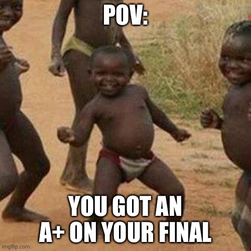 Third World Success Kid Meme | POV:; YOU GOT AN A+ ON YOUR FINAL | image tagged in memes,third world success kid | made w/ Imgflip meme maker