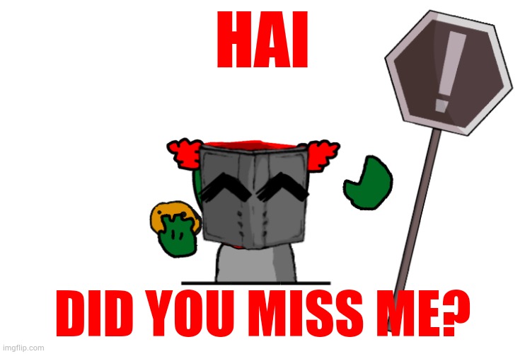 HAI; DID YOU MISS ME? | made w/ Imgflip meme maker