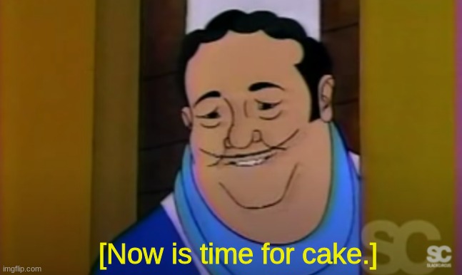 XDDDDDDDDDDDDDD | [Now is time for cake.] | made w/ Imgflip meme maker