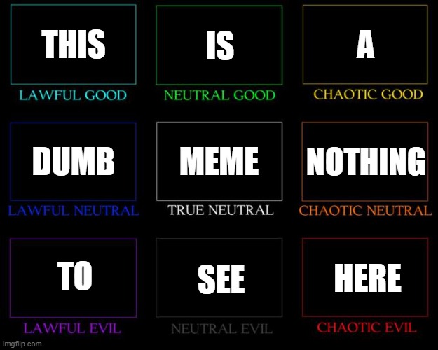 hErE's A rAnDoM aLiGnMeNt ChArT | THIS; IS; A; MEME; NOTHING; DUMB; TO; SEE; HERE | image tagged in alignment chart,random | made w/ Imgflip meme maker