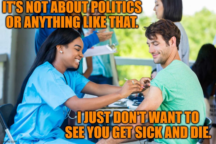 Do it for you and your future. | IT'S NOT ABOUT POLITICS OR ANYTHING LIKE THAT. I JUST DON'T WANT TO SEE YOU GET SICK AND DIE. | image tagged in politics | made w/ Imgflip meme maker