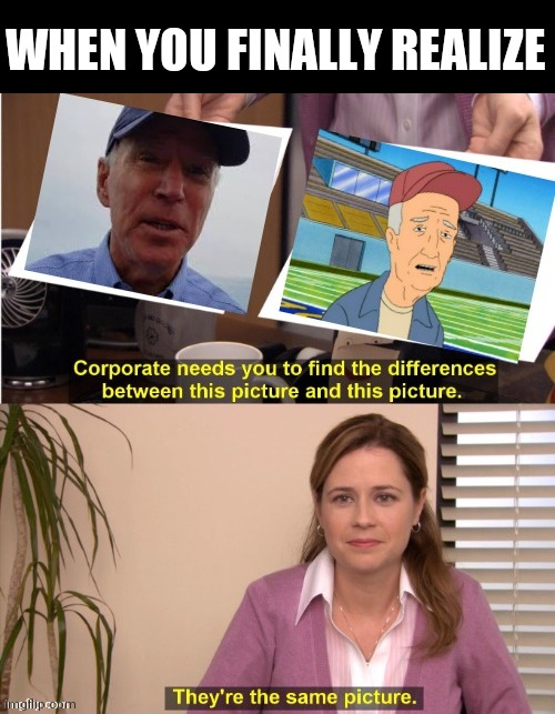 The parallels are uncanny | WHEN YOU FINALLY REALIZE | image tagged in joe,biden,king of the hill,politics,when you realize,when you see it | made w/ Imgflip meme maker