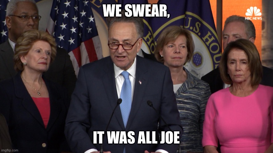 Democrat congressmen | WE SWEAR, IT WAS ALL JOE | image tagged in democrat congressmen | made w/ Imgflip meme maker