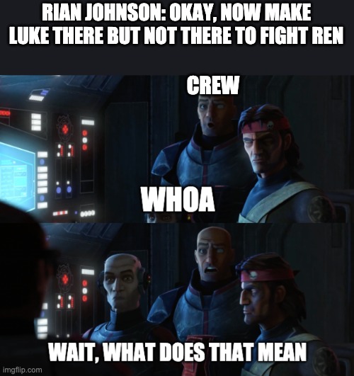 what does that mean | RIAN JOHNSON: OKAY, NOW MAKE LUKE THERE BUT NOT THERE TO FIGHT REN; CREW | image tagged in what does that mean,star wars | made w/ Imgflip meme maker
