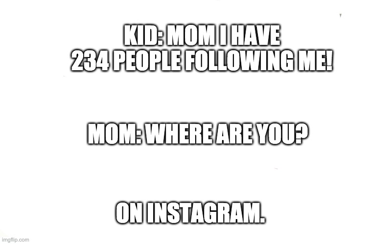 Distracted Boyfriend Meme | KID: MOM I HAVE 234 PEOPLE FOLLOWING ME! MOM: WHERE ARE YOU? ON INSTAGRAM. | image tagged in memes,distracted boyfriend | made w/ Imgflip meme maker