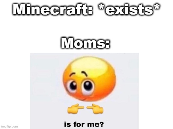 Mom claims Minecraft | Minecraft: *exists*; Moms: | image tagged in memes,is for me | made w/ Imgflip meme maker