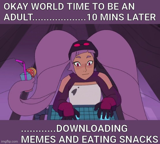 entrapta computer | OKAY WORLD TIME TO BE AN ADULT...................10 MINS LATER; ............DOWNLOADING MEMES AND EATING SNACKS | image tagged in entrapta computer | made w/ Imgflip meme maker