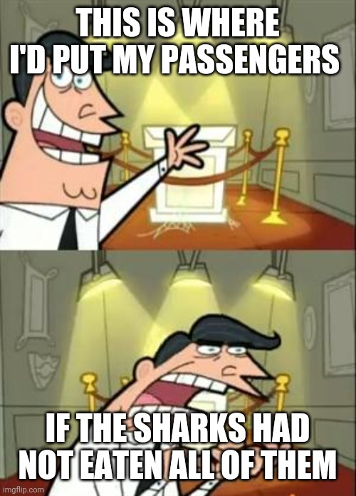 This Is Where I'd Put My Trophy If I Had One Meme | THIS IS WHERE I'D PUT MY PASSENGERS IF THE SHARKS HAD NOT EATEN ALL OF THEM | image tagged in memes,this is where i'd put my trophy if i had one | made w/ Imgflip meme maker