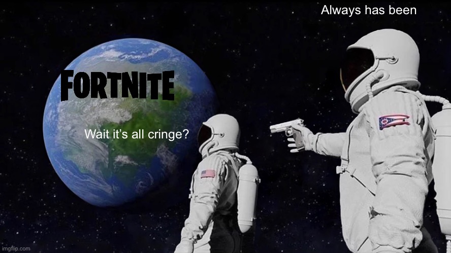 Always Has Been | Always has been; Wait it’s all cringe? | image tagged in memes,always has been,fortnite,gaming,always has been fortnite | made w/ Imgflip meme maker