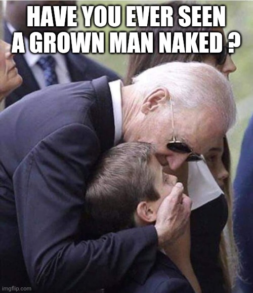 Biden Kid Meme | HAVE YOU EVER SEEN A GROWN MAN NAKED ? | image tagged in biden kid meme | made w/ Imgflip meme maker