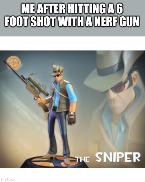 Me haz sipper wifle | ME AFTER HITTING A 6 FOOT SHOT WITH A NERF GUN | image tagged in the sniper tf2 meme | made w/ Imgflip meme maker
