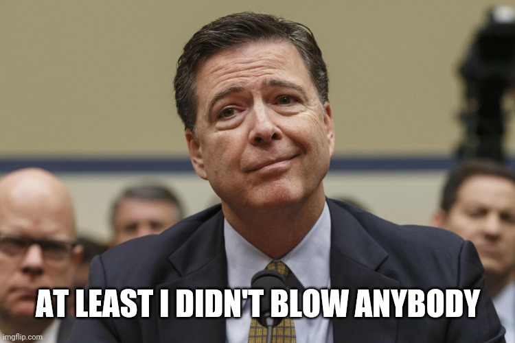 James Comey | AT LEAST I DIDN'T BLOW ANYBODY | image tagged in james comey | made w/ Imgflip meme maker