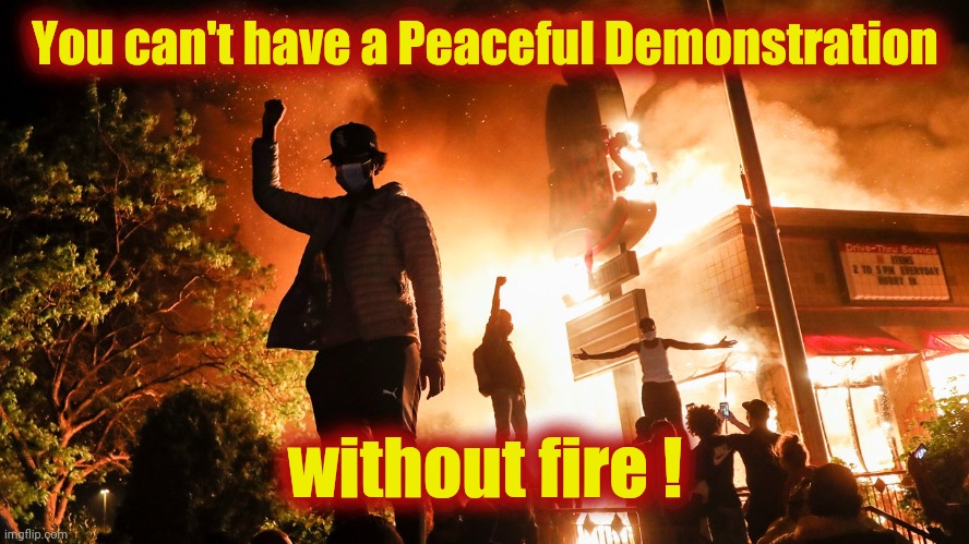 BLM Riots | You can't have a Peaceful Demonstration without fire ! | image tagged in blm riots | made w/ Imgflip meme maker