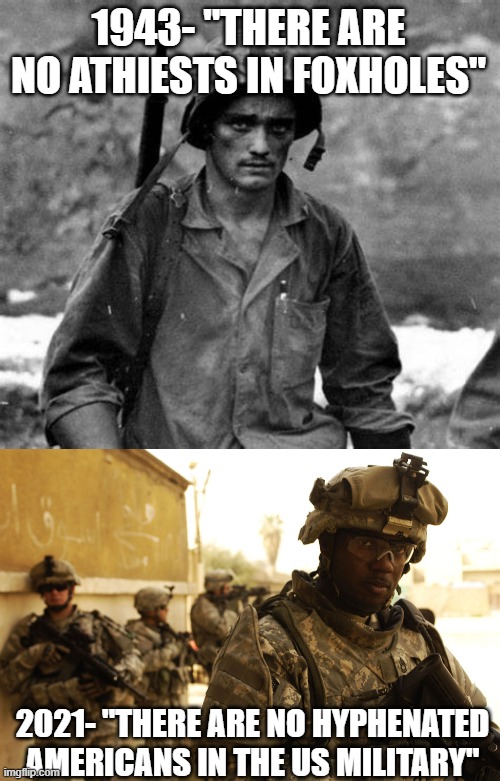 The New American Army |  1943- "THERE ARE NO ATHIESTS IN FOXHOLES"; 2021- "THERE ARE NO HYPHENATED AMERICANS IN THE US MILITARY" | image tagged in army,soldiers,wokeness,liberals | made w/ Imgflip meme maker