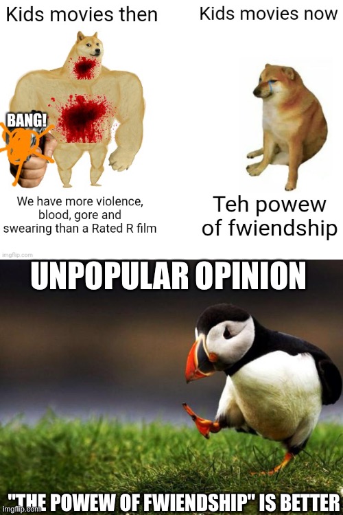 Unpopular opinions are opinions too! | UNPOPULAR OPINION; "THE POWEW OF FWIENDSHIP" IS BETTER | image tagged in memes,unpopular opinion puffin | made w/ Imgflip meme maker