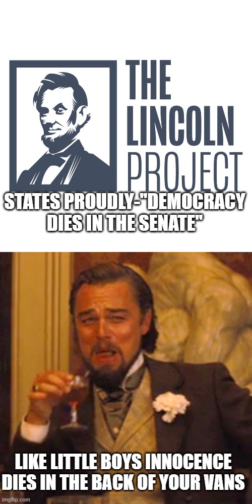 Alleged Republican Lincoln Project perverts | STATES PROUDLY-"DEMOCRACY DIES IN THE SENATE"; LIKE LITTLE BOYS INNOCENCE DIES IN THE BACK OF YOUR VANS | image tagged in memes,laughing leo | made w/ Imgflip meme maker