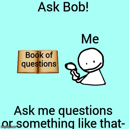 Ask Bob! :D | Ask Bob! Me; Book of questions; Ask me questions or something like that- | image tagged in memes,blank transparent square,ask bob,funny,made by bob_fnf | made w/ Imgflip meme maker